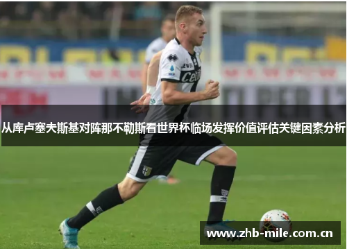 从库卢塞夫斯基对阵那不勒斯看世界杯临场发挥价值评估关键因素分析 从库卢塞夫斯基对阵那不勒斯看世界杯临场发挥价值评估关键因素分析