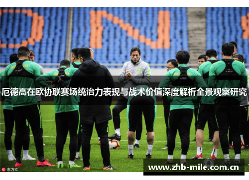 厄德高在欧协联赛场统治力表现与战术价值深度解析全景观察研究 厄德高在欧协联赛场统治力表现与战术价值深度解析全景观察研究
